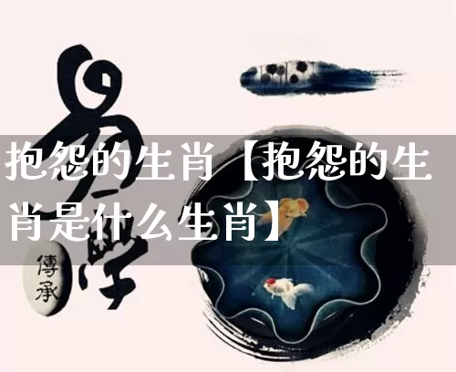 抱怨的生肖【抱怨的生肖是什么生肖】_https://www.dao-sheng-yuan.com_生肖属相_第1张