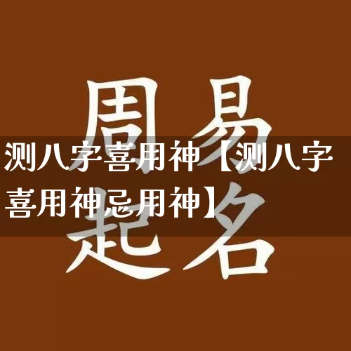 测八字喜用神【测八字喜用神忌用神】_https://www.dao-sheng-yuan.com_八字_第1张