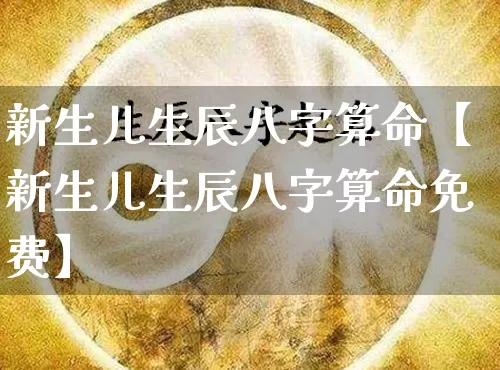 新生儿生辰八字算命【新生儿生辰八字算命免费】_https://www.dao-sheng-yuan.com_八字_第1张