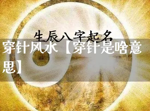 穿针风水【穿针是啥意思】_https://www.dao-sheng-yuan.com_风水_第1张