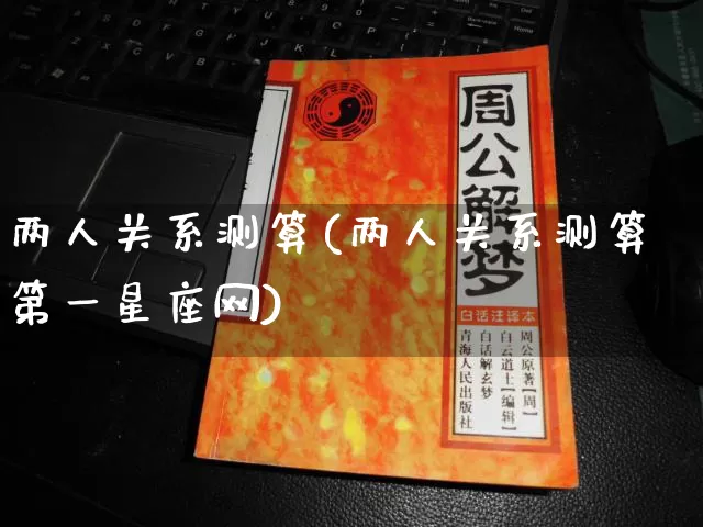 两人关系测算(两人关系测算第一星座网)_https://www.dao-sheng-yuan.com_周公解梦_第1张