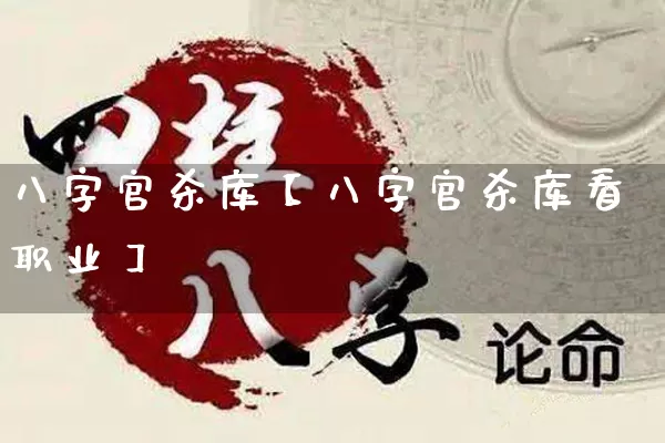 八字官杀库【八字官杀库看职业】_https://www.dao-sheng-yuan.com_八字_第1张