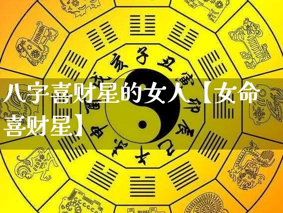 八字喜财星的女人【女命喜财星】_https://www.dao-sheng-yuan.com_八字_第1张