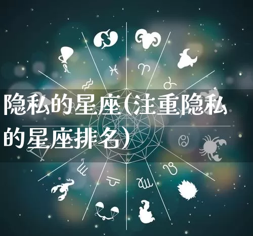 隐私的星座(注重隐私的星座排名)_https://www.dao-sheng-yuan.com_十二星座_第1张