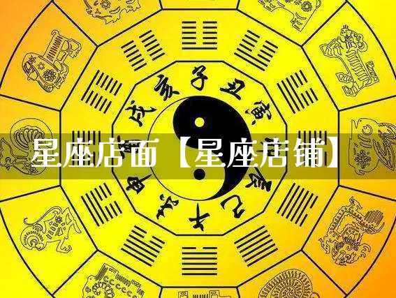 星座店面【星座店铺】_https://www.dao-sheng-yuan.com_周公解梦_第1张