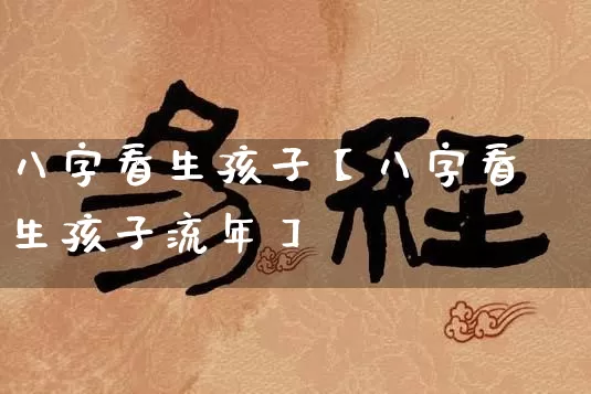 八字看生孩子【八字看生孩子流年】_https://www.dao-sheng-yuan.com_八字_第1张