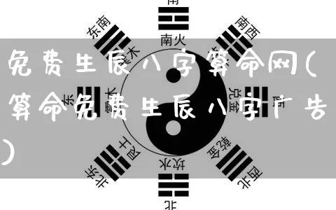 免费生辰八字算命网(算命免费生辰八字广告)_https://www.dao-sheng-yuan.com_起名_第1张