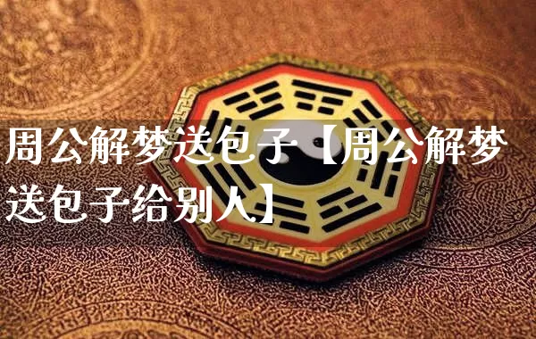 周公解梦送包子【周公解梦送包子给别人】_https://www.dao-sheng-yuan.com_周公解梦_第1张