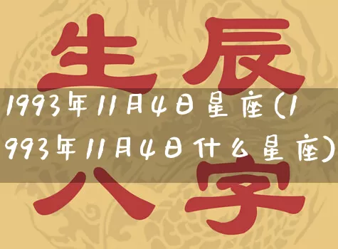 1993年11月4日星座(1993年11月4日什么星座)_https://www.dao-sheng-yuan.com_十二星座_第1张