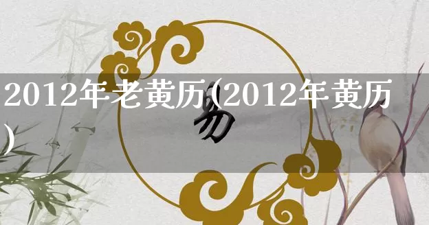 2012年老黄历(2012年黄历)_https://www.dao-sheng-yuan.com_生肖属相_第1张