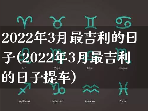 2022年3月最吉利的日子(2022年3月最吉利的日子提车)_https://www.dao-sheng-yuan.com_易经_第1张