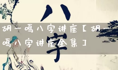 胡一鸣八字讲座【胡一鸣八字讲座全集】_https://www.dao-sheng-yuan.com_八字_第1张