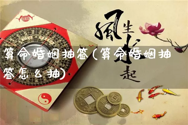 算命婚姻抽签(算命婚姻抽签怎么抽)_https://www.dao-sheng-yuan.com_算命_第1张