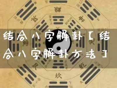 结合八字解卦【结合八字解卦方法】_https://www.dao-sheng-yuan.com_八字_第1张