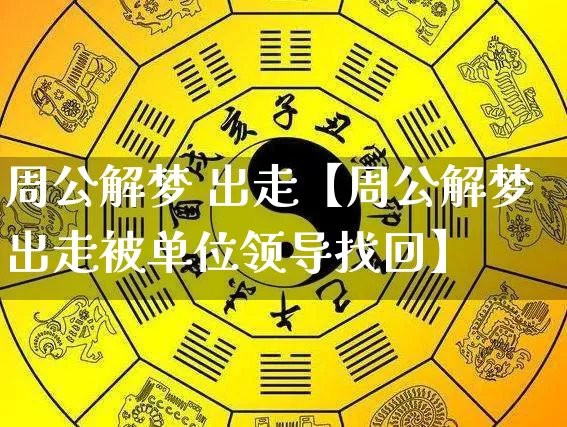 周公解梦 出走【周公解梦出走被单位领导找回】_https://www.dao-sheng-yuan.com_周公解梦_第1张