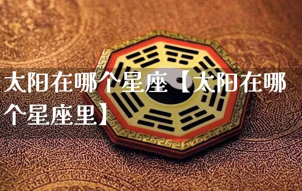 太阳在哪个星座【太阳在哪个星座里】_https://www.dao-sheng-yuan.com_十二星座_第1张