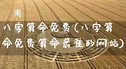 八字算命免费(八字算命免费算命最准的网站)_https://www.dao-sheng-yuan.com_算命_第1张