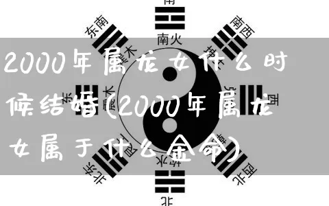 2000年属龙女什么时候结婚(2000年属龙女属于什么金命)_https://www.dao-sheng-yuan.com_生肖属相_第1张