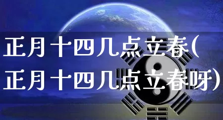 正月十四几点立春(正月十四几点立春呀)_https://www.dao-sheng-yuan.com_道源国学_第1张