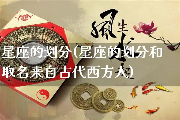 星座的划分(星座的划分和取名来自古代西方人)_https://www.dao-sheng-yuan.com_周公解梦_第1张