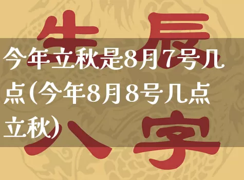 今年立秋是8月7号几点(今年8月8号几点立秋)_https://www.dao-sheng-yuan.com_生肖属相_第1张