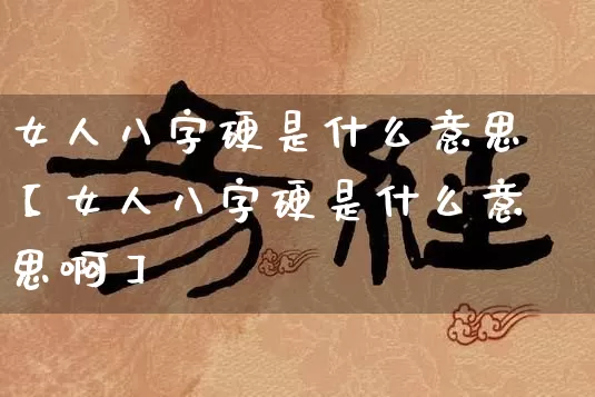 女人八字硬是什么意思【女人八字硬是什么意思啊】_https://www.dao-sheng-yuan.com_八字_第1张