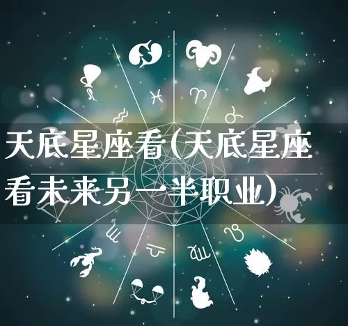 天底星座看(天底星座看未来另一半职业)_https://www.dao-sheng-yuan.com_十二星座_第1张