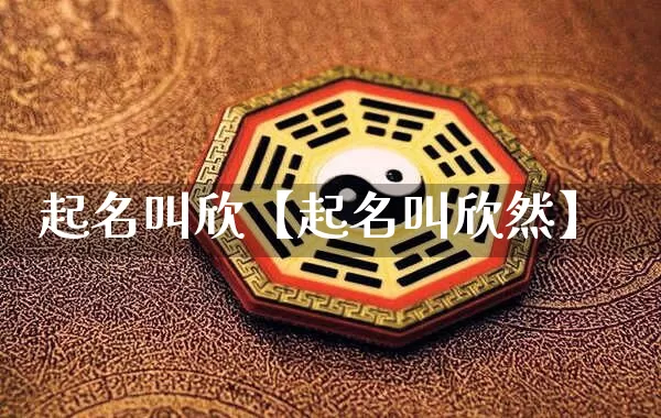 起名叫欣【起名叫欣然】_https://www.dao-sheng-yuan.com_起名_第1张