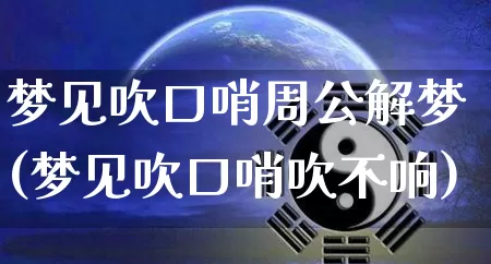 梦见吹口哨周公解梦(梦见吹口哨吹不响)_https://www.dao-sheng-yuan.com_周公解梦_第1张