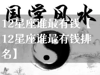 12星座谁最有钱【12星座谁最有钱排名】_https://www.dao-sheng-yuan.com_十二星座_第1张