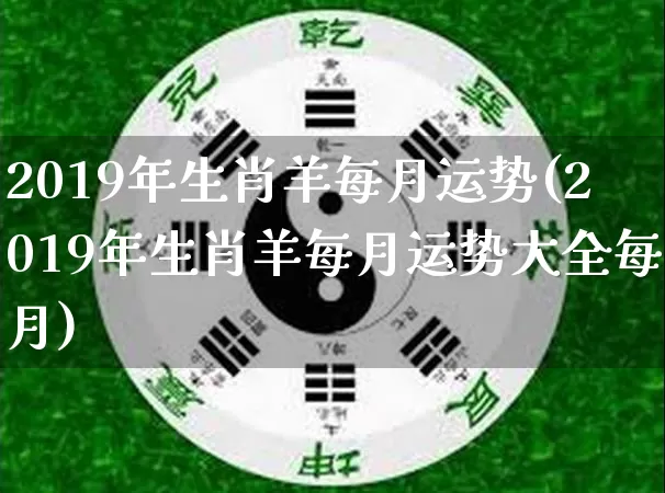 2019年生肖羊每月运势(2019年生肖羊每月运势大全每月)_https://www.dao-sheng-yuan.com_生肖属相_第1张