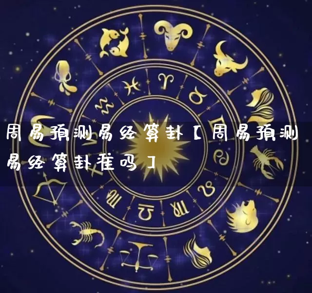 周易预测易经算卦【周易预测易经算卦准吗】_https://www.dao-sheng-yuan.com_易经_第1张