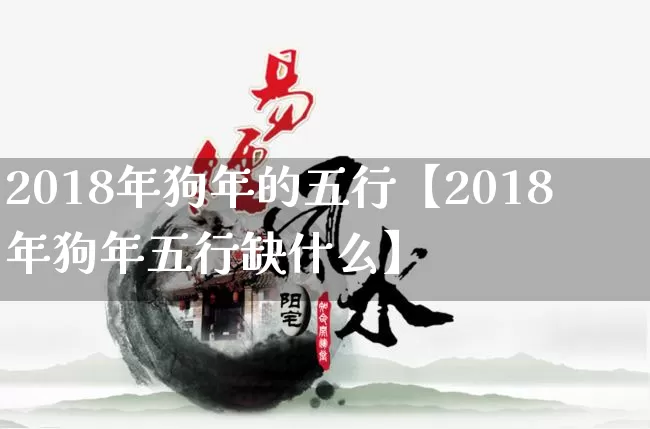 2018年狗年的五行【2018年狗年五行缺什么】_https://www.dao-sheng-yuan.com_五行_第1张