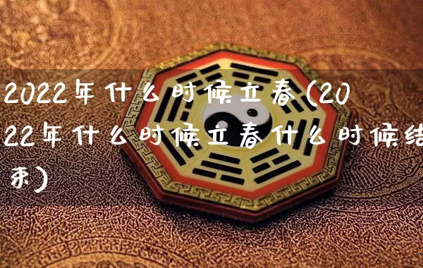 2022年什么时候立春(2022年什么时候立春什么时候结束)_https://www.dao-sheng-yuan.com_十二星座_第1张