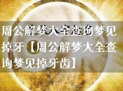 周公解梦大全查询梦见掉牙【周公解梦大全查询梦见掉牙齿】_https://www.dao-sheng-yuan.com_周公解梦_第1张