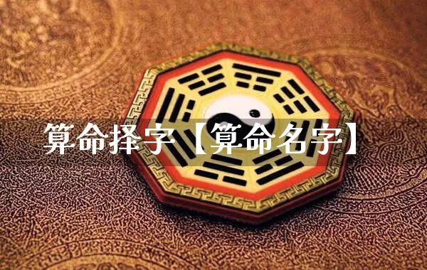 算命择字【算命名字】_https://www.dao-sheng-yuan.com_算命_第1张