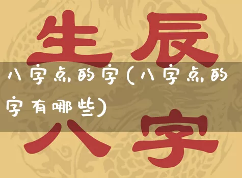 八字点的字(八字点的字有哪些)_https://www.dao-sheng-yuan.com_八字_第1张