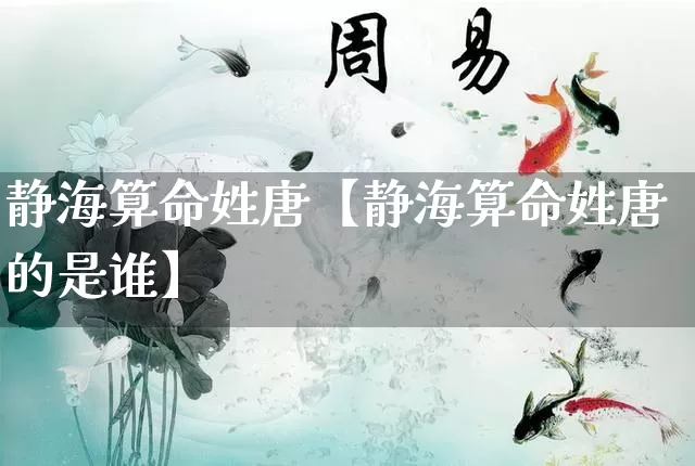 静海算命姓唐【静海算命姓唐的是谁】_https://www.dao-sheng-yuan.com_算命_第1张