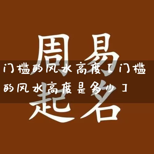 门槛的风水高度【门槛的风水高度是多少】_https://www.dao-sheng-yuan.com_风水_第1张