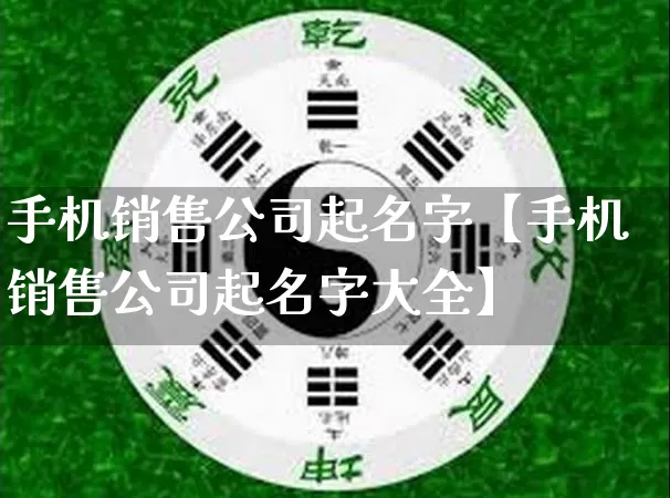 手机销售公司起名字【手机销售公司起名字大全】_https://www.dao-sheng-yuan.com_起名_第1张