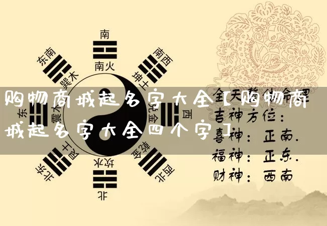 购物商城起名字大全【购物商城起名字大全四个字】_https://www.dao-sheng-yuan.com_起名_第1张