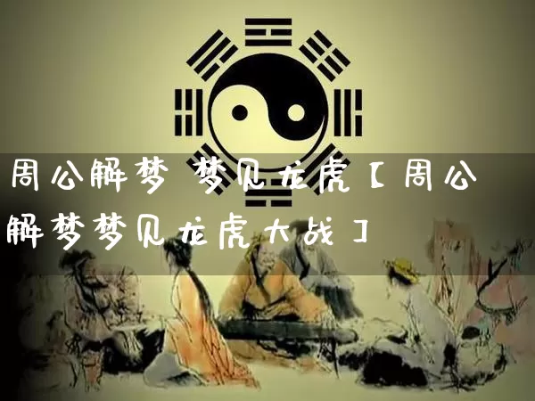 周公解梦 梦见龙虎【周公解梦梦见龙虎大战】_https://www.dao-sheng-yuan.com_周公解梦_第1张