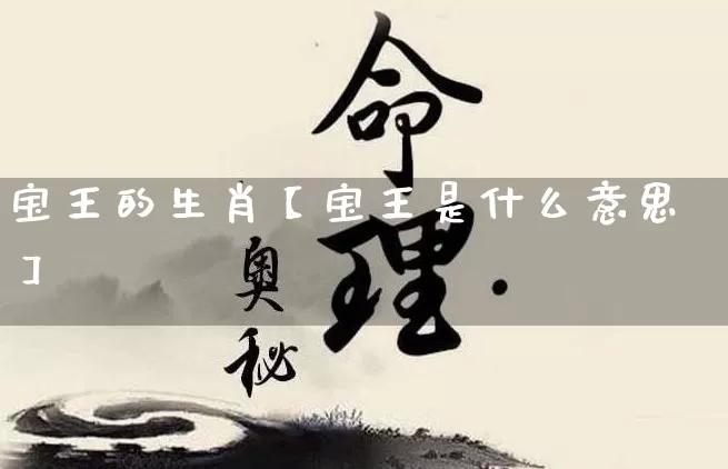 宝王的生肖【宝王是什么意思】_https://www.dao-sheng-yuan.com_生肖属相_第1张