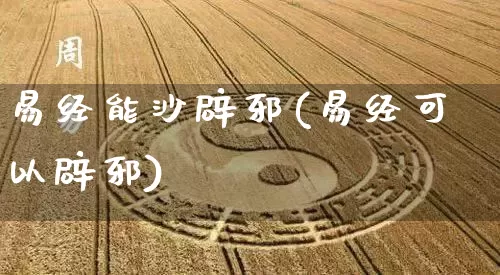 易经能沙辟邪(易经可以辟邪)_https://www.dao-sheng-yuan.com_易经_第1张