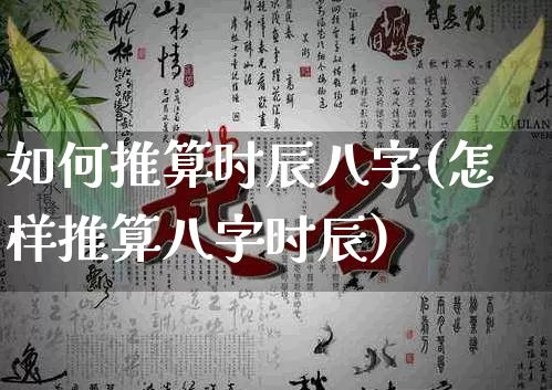 如何推算时辰八字(怎样推算八字时辰)_https://www.dao-sheng-yuan.com_八字_第1张