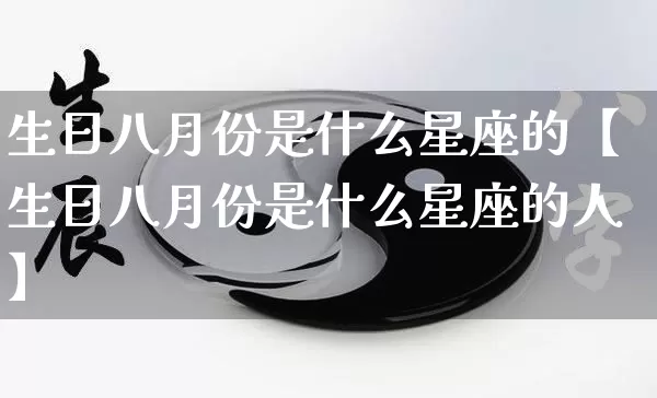 生日八月份是什么星座的【生日八月份是什么星座的人】_https://www.dao-sheng-yuan.com_十二星座_第1张