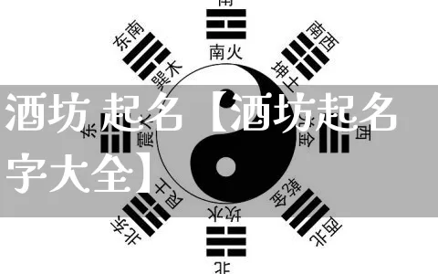 酒坊 起名【酒坊起名字大全】_https://www.dao-sheng-yuan.com_起名_第1张