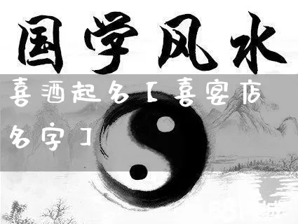 喜酒起名【喜宴店名字】_https://www.dao-sheng-yuan.com_起名_第1张