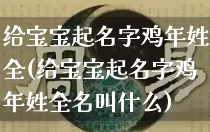 给宝宝起名字鸡年姓全(给宝宝起名字鸡年姓全名叫什么)_https://www.dao-sheng-yuan.com_起名_第1张