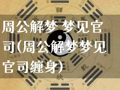 周公解梦 梦见官司(周公解梦梦见官司缠身)_https://www.dao-sheng-yuan.com_周公解梦_第1张